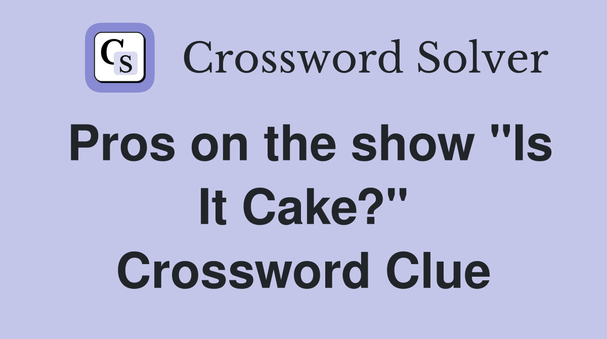 Pros on the show "Is It Cake?" Crossword Clue Answers Crossword Solver
